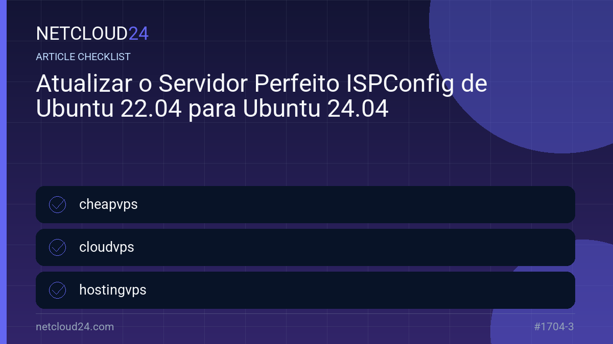 Practical checklist for Atualizar o Servidor Perfeito ISPConfig de Ubuntu 22.04 para Ubuntu 24.04
