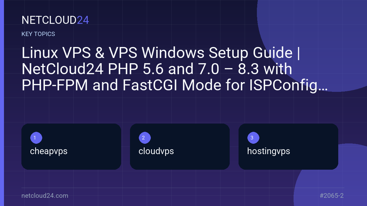 Key topics covered in Linux VPS & VPS Windows Setup Guide | NetCloud24 PHP 5.6 and 7.0 – 8.3 with PHP-FPM and FastCGI Mode for ISPConfig 3.2 on Debian 10 to 12