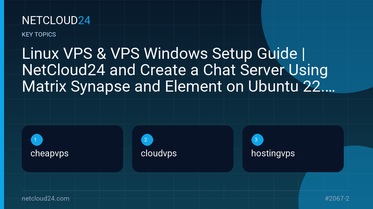 Key topics covered in Linux VPS & VPS Windows Setup Guide | NetCloud24 and Create a Chat Server Using Matrix Synapse and Element on Ubuntu 22.04
