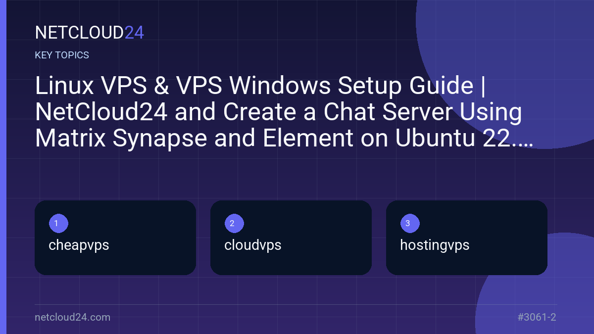 Key topics covered in Linux VPS & VPS Windows Setup Guide | NetCloud24 and Create a Chat Server Using Matrix Synapse and Element on Ubuntu 22.04