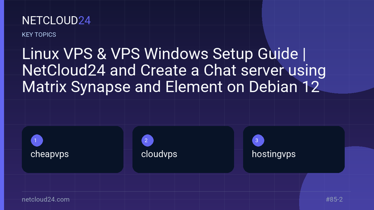 Key topics covered in Linux VPS & VPS Windows Setup Guide | NetCloud24 and Create a Chat server using Matrix Synapse and Element on Debian 12